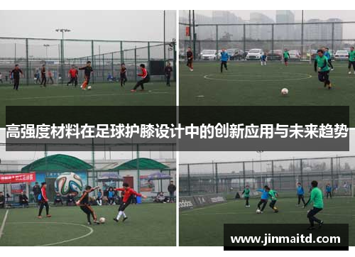 高强度材料在足球护膝设计中的创新应用与未来趋势