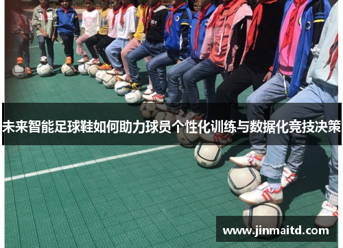 未来智能足球鞋如何助力球员个性化训练与数据化竞技决策