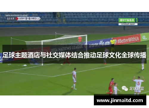 足球主题酒店与社交媒体结合推动足球文化全球传播