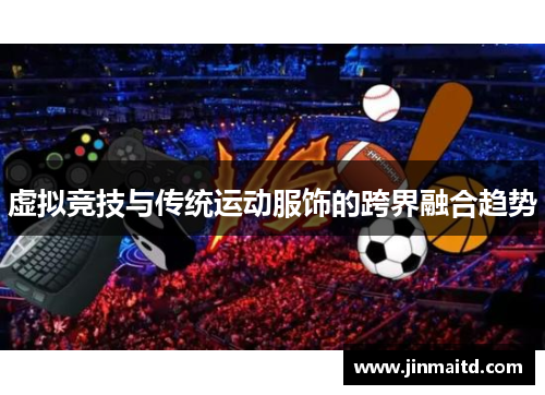 虚拟竞技与传统运动服饰的跨界融合趋势